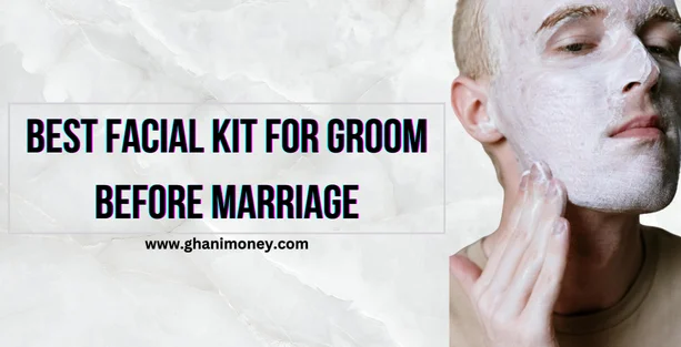 Best Facial Kit For The Groom Before Marriage